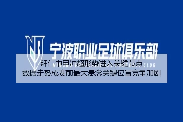 拜仁中甲冲超形势进入关键节点 数据走势成赛前最大悬念关键位置竞争加剧