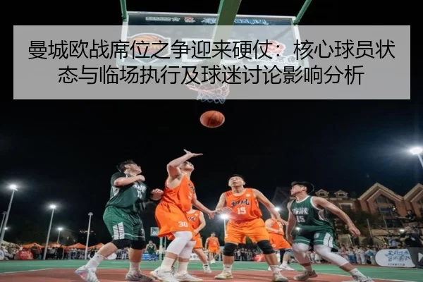 曼城欧战席位之争迎来硬仗：核心球员状态与临场执行及球迷讨论影响分析
