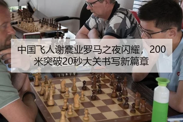 中国飞人谢震业罗马之夜闪耀，200米突破20秒大关书写新篇章